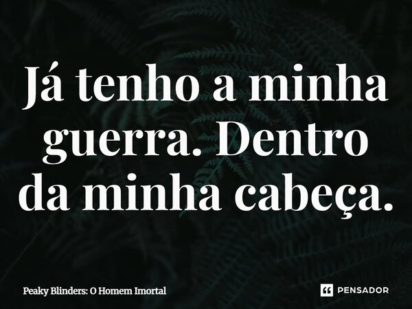 ⁠Já tenho a minha guerra. Dentro da minha cabeça.... Frase de Peaky Blinders: O Homem Imortal.
