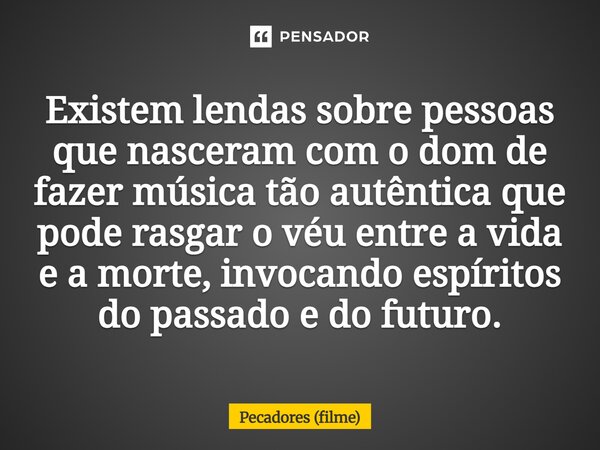 ⁠Existem lendas sobre pessoas que nasceram com o dom de fazer música tão autêntica que pode rasgar o véu entre a vida e a morte, invocando espíritos do passado ... Frase de Pecadores (filme).