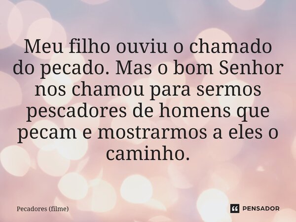 ⁠Meu filho ouviu o chamado do pecado. Mas o bom Senhor nos chamou para sermos pescadores de homens que pecam e mostrarmos a eles o caminho.... Frase de Pecadores (filme).
