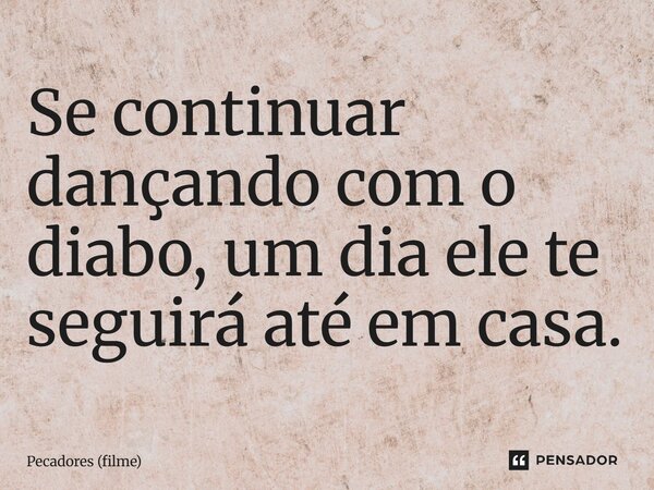 ⁠Se continuar dançando com o diabo, um dia ele te seguirá até em casa.... Frase de Pecadores (filme).