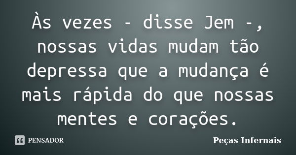 Às vezes - disse Jem -, nossas vidas mudam tão depressa que a mudança é mais rápida do que nossas mentes e corações.... Frase de Peças Infernais.