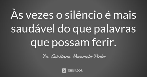 Às vezes o silêncio é mais saudável do que palavras que possam ferir.... Frase de Pe. Cristiano Marmelo Pinto.