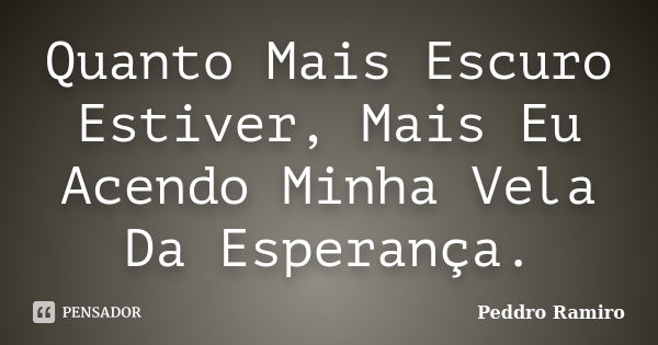 Quanto Mais Escuro Estiver, Mais Eu Acendo Minha Vela Da Esperança.... Frase de Peddro Ramiro.