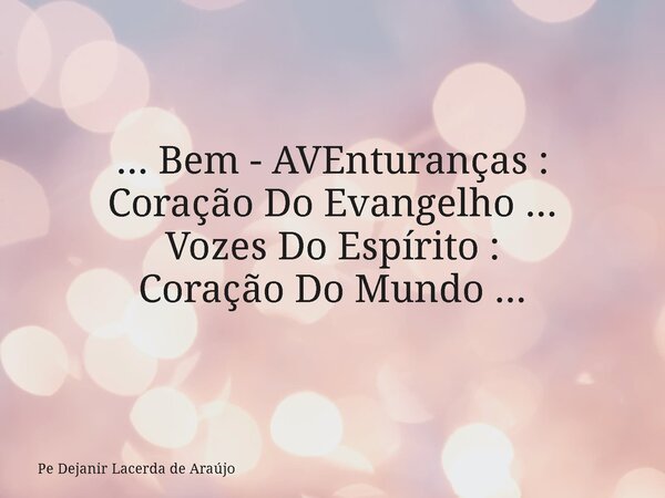 ... Bem - AVEnturanças : Coração Do Evangelho ... Vozes Do Espírito : Coração Do Mundo ...... Frase de Pe Dejanir Lacerda de Araújo.