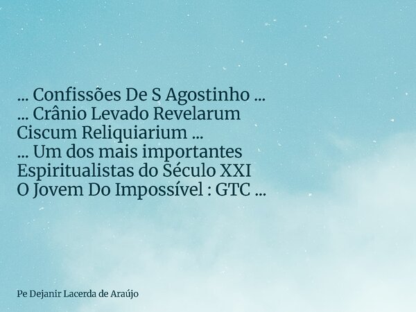 ... Confissões De S Agostinho ... ... Crânio Levado Revelarum Ciscum Reliquiarium ... ... Um dos mais importantes Espiritualistas do Século XXI O Jovem Do Impos... Frase de Pe Dejanir Lacerda de Araújo.