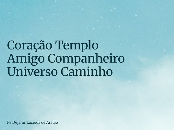 Coração Templo Amigo Companheiro Universo Caminho... Frase de Pe Dejanir Lacerda de Araújo.