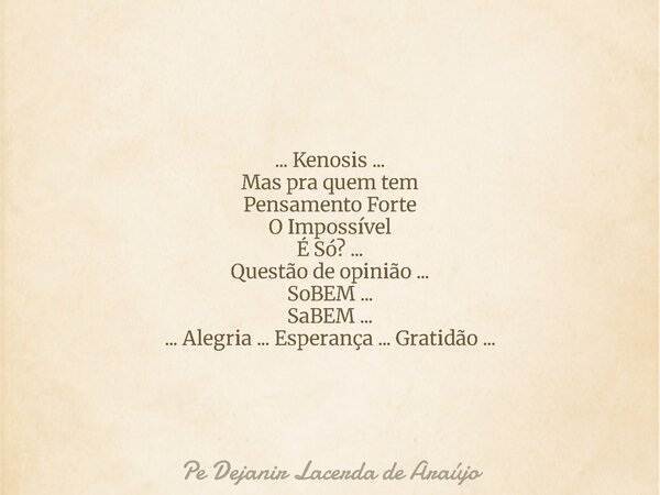... Kenosis ... Mas pra quem tem Pensamento Forte O Impossível É Só? ... Questão de opinião ... SoBEM ... SaBEM ... ... Alegria ... Esperança ... Gratidão ...... Frase de Pe Dejanir Lacerda de Araújo.