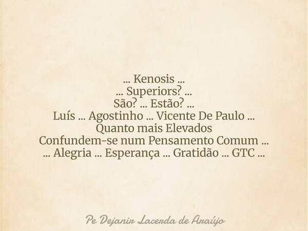 ... Kenosis ... ... Superiors? ... São? ... Estão? ... Luís ... Agostinho ... Vicente De Paulo ... Quanto mais Elevados Confundem-se num Pensamento Comum ... ..... Frase de Pe Dejanir Lacerda de Araújo.