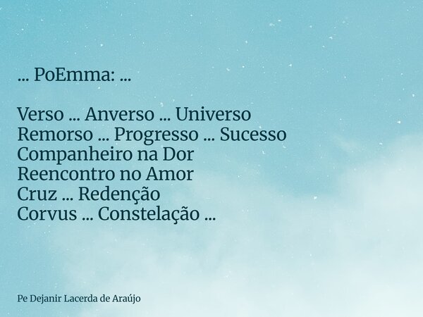 ... PoEmma: ... Verso ... Anverso ... Universo Remorso ... Progresso ... Sucesso Companheiro na Dor Reencontro no Amor Cruz ... Redenção Corvus ... Constelação ... Frase de Pe Dejanir Lacerda de Araújo.