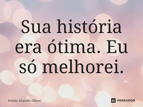 ⁠Sua história era ótima. Eu só melhorei.... Frase de Pedido Irlandês (filme).
