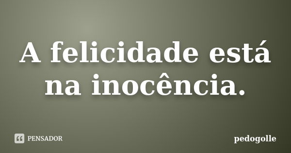 A felicidade está na inocência.... Frase de pedogolle.