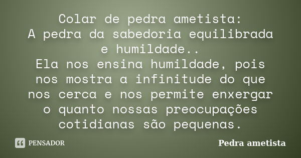 Colar de pedra ametista: A pedra da sabedoria equilibrada e humildade.. Ela nos ensina humildade, pois nos mostra a infinitude do que nos cerca e nos permite en... Frase de Pedra ametista.