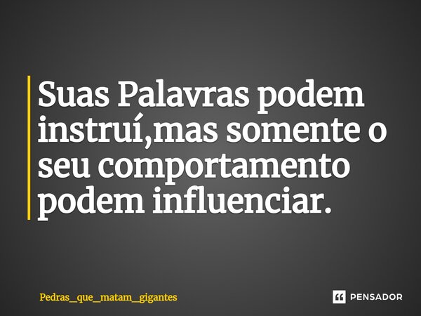 Suas Palavras podem instruí,mas somente o seu comportamento podem influenciar.⁠... Frase de Pedras_que_matam_gigantes.