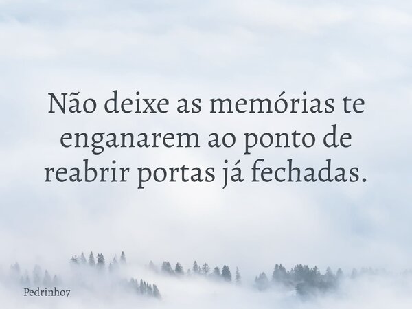 Não deixe as memórias te enganarem ao ponto de reabrir portas já fechadas.... Frase de Pedrinho7.