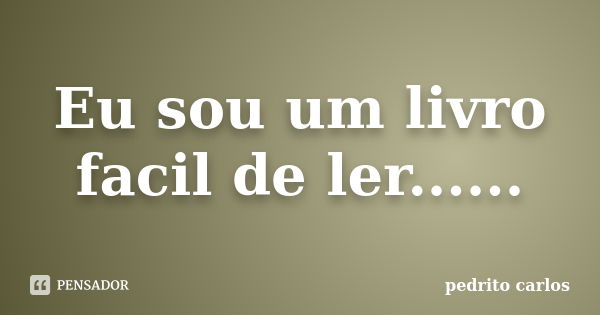 Eu sou um livro facil de ler......... Frase de Pedrito carlos.