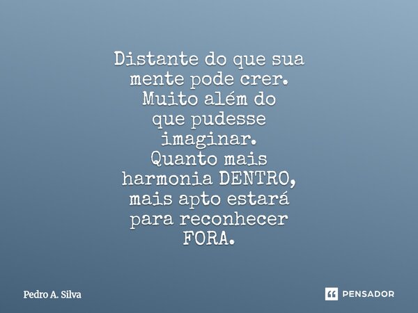⁠Distante do que sua mente pode crer. Muito além do que pudesse imaginar. Quanto mais harmonia DENTRO, mais apto estará para reconhecer FORA.... Frase de Pedro A. Silva.