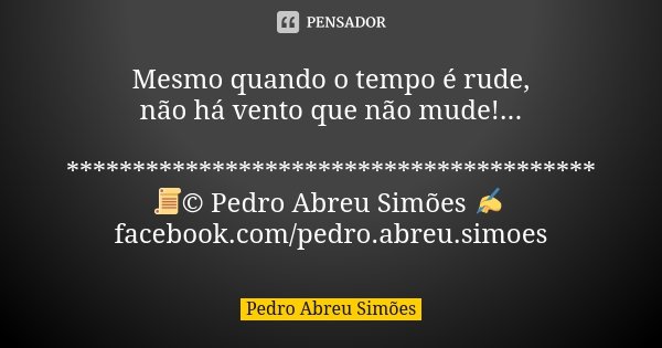 Mesmo quando o tempo é rude, não há vento que não mude!... **************************************** 📜© Pedro Abreu Simões ✍ facebook.com/pedro.abreu.simoes... Frase de Pedro Abreu Simões.