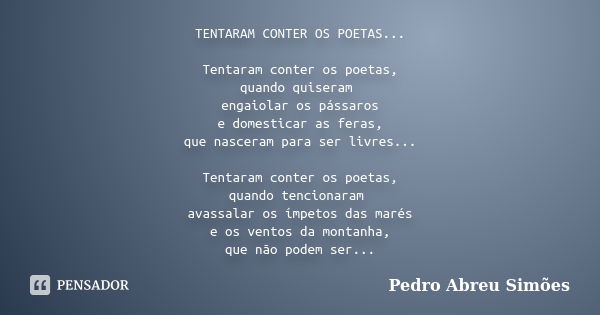 TENTARAM CONTER OS POETAS... Tentaram conter os poetas, quando quiseram engaiolar os pássaros e domesticar as feras, que nasceram para ser livres... Tentaram co... Frase de Pedro Abreu Simões.