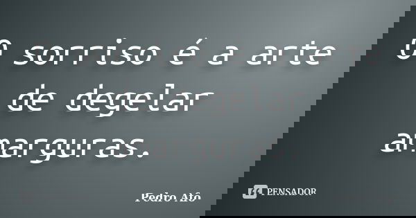 O sorriso é a arte de degelar amarguras.... Frase de Pedro Afo.