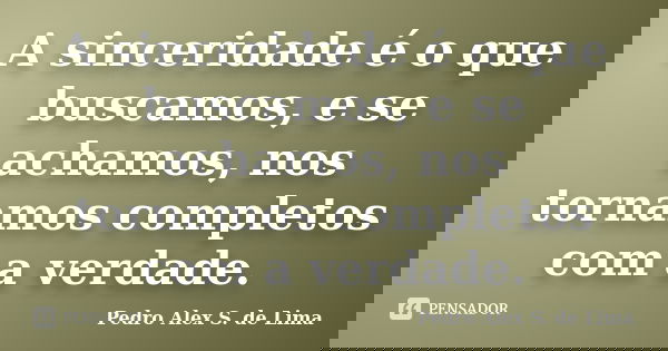 A sinceridade é o que buscamos, e se achamos, nos tornamos completos com a verdade.... Frase de Pedro Alex S. de Lima.