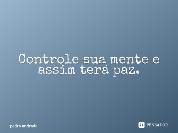 ⁠Controle sua mente e assim terá paz.... Frase de pedro andrade.