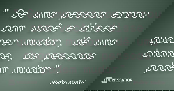 " Se uma pessoa errou com você e disse querer mudar, dê uma chance, as pessoas podem mudar".... Frase de Pedro André.