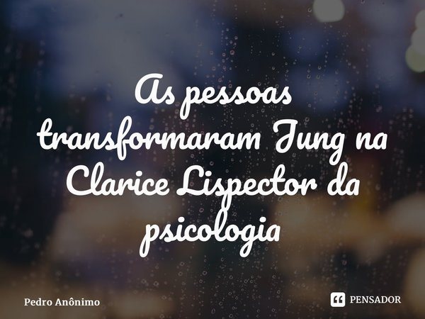 ⁠As pessoas transformaram Jung na Clarice Lispector da psicologia... Frase de Pedro Anônimo.