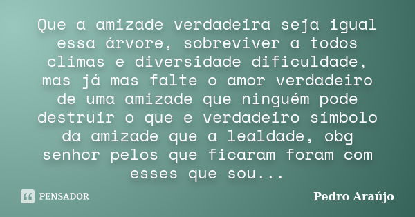 Que a amizade verdadeira seja igual essa árvore, sobreviver a todos climas e diversidade dificuldade, mas já mas falte o amor verdadeiro de uma amizade que ning... Frase de Pedro Araújo.