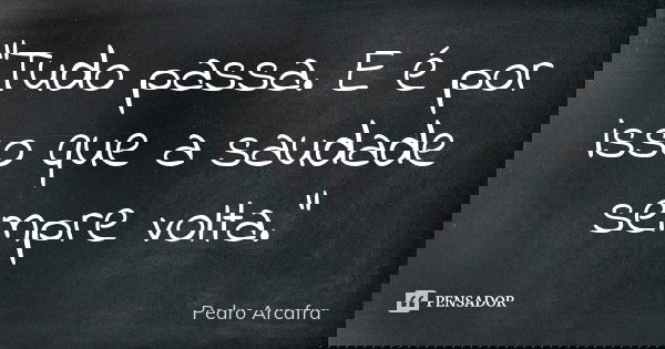 “Tudo passa. E é por isso que a saudade sempre volta.”... Frase de Pedro Arcafra.