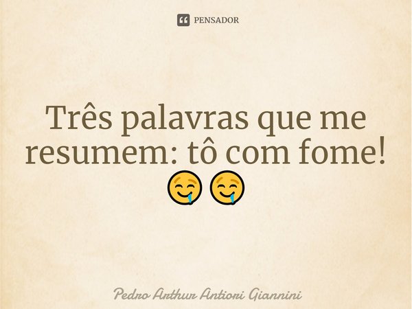 Três palavras que me resumem: tô com fome! 🤤🤤... Frase de Pedro Arthur Antiori Giannini.