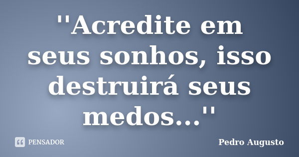 ''Acredite em seus sonhos, isso destruirá seus medos...''... Frase de Pedro augusto.