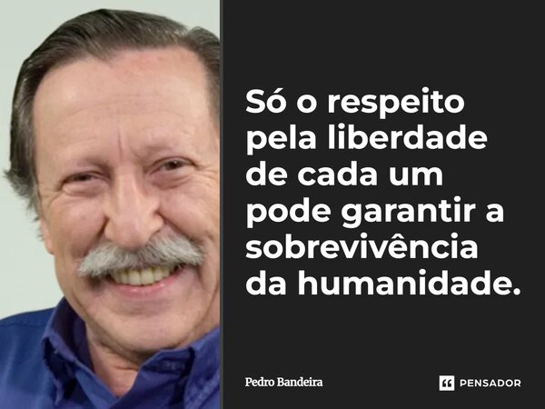 ⁠Só o respeito pela liberdade de cada um pode garantir a sobrevivência da humanidade.... Frase de Pedro Bandeira.