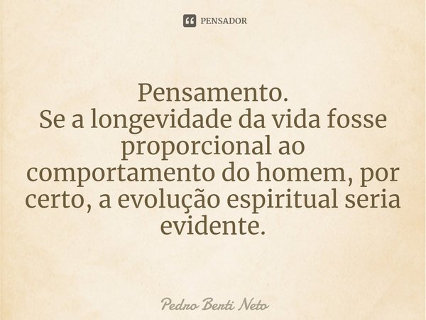 ⁠Pensamento.
Se a longevidade da vida fosse proporcional ao comportamento do homem, por certo, a evolução espiritual seria evidente.... Frase de Pedro Berti Neto.