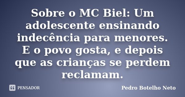 Sobre o MC Biel: Um adolescente ensinando indecência para menores. E o povo gosta, e depois que as crianças se perdem reclamam.... Frase de Pedro Botelho Neto.