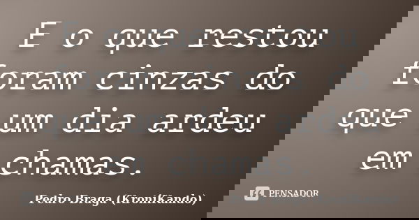 E o que restou foram cinzas do que um dia ardeu em chamas.... Frase de Pedro Braga (KroniKando).