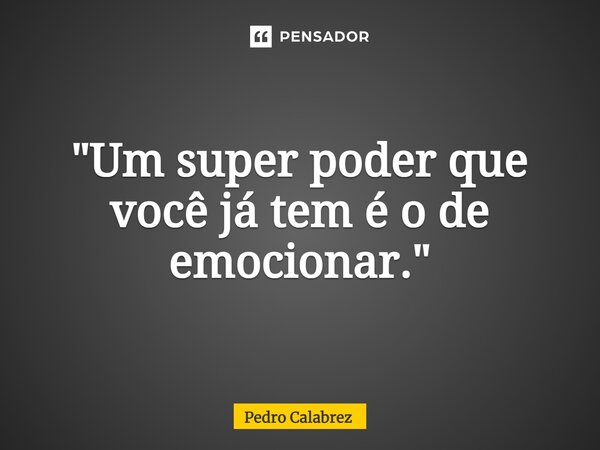"Um super poder que você já tem é o de emocionar."⁠... Frase de Pedro Calabrez.