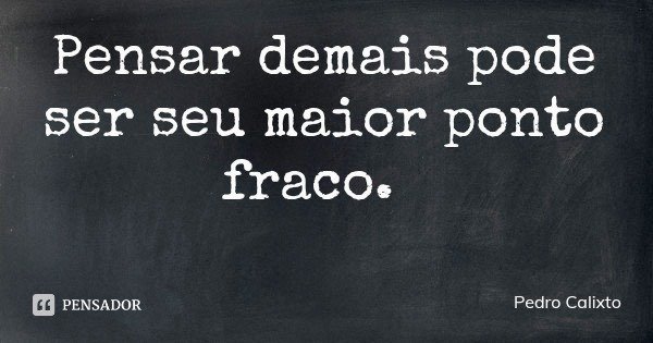 Pensar demais pode ser seu maior ponto fraco.... Frase de Pedro Calixto.