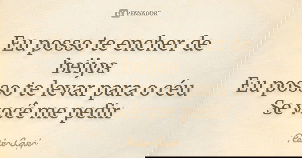 Eu posso te encher de beijos Eu posso te levar para o céu Se você me pedir... Frase de Pedro Capó.