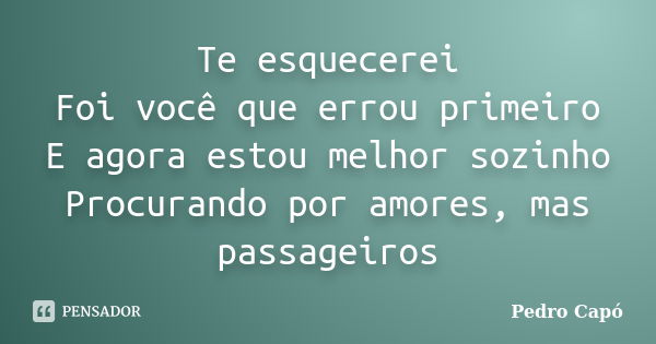 Te esquecerei Foi você que errou primeiro E agora estou melhor sozinho Procurando por amores, mas passageiros... Frase de Pedro Capó.