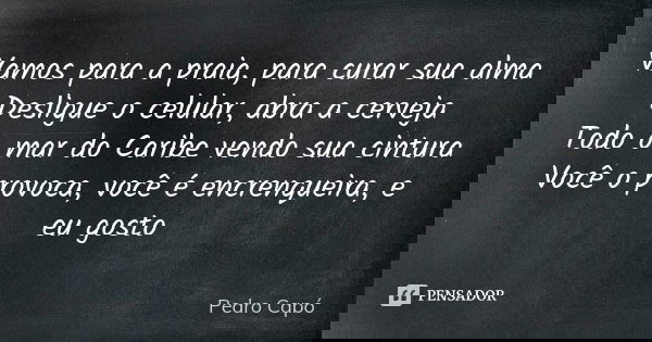 Vamos para a praia, para curar sua alma Desligue o celular, abra a cerveja Todo o mar do Caribe vendo sua cintura Você o provoca, você é encrenqueira, e eu gost... Frase de Pedro Capó.