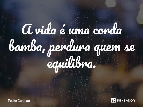 ⁠A vida é uma corda bamba, perdura quem se equilibra.... Frase de Pedro Cardoso.
