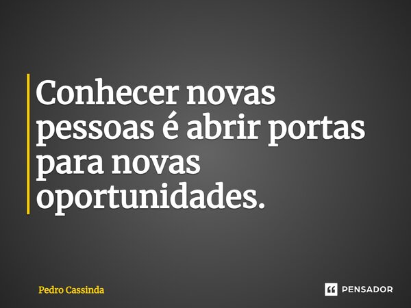 ⁠Conhecer novas pessoas é abrir portas para novas oportunidades.... Frase de Pedro Cassinda.