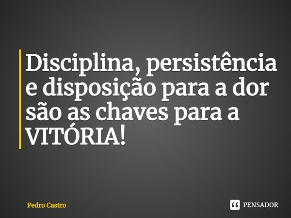 ⁠Disciplina, persistência e disposição para a dor são as chaves para a VITÓRIA!... Frase de Pedro Castro.