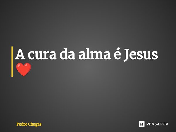 ⁠A cura da alma é Jesus ❤️... Frase de Pedro Chagas.