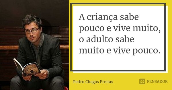 A criança sabe pouco e vive muito, o adulto sabe muito e vive pouco.... Frase de Pedro Chagas Freitas.