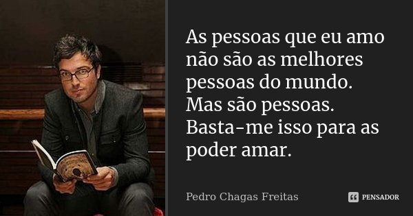 As pessoas que eu amo não são as melhores pessoas do mundo. Mas são pessoas. Basta-me isso para as poder amar.... Frase de Pedro Chagas Freitas.