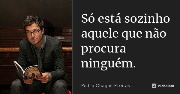 Só está sozinho aquele que não procura ninguém.... Frase de Pedro Chagas Freitas.