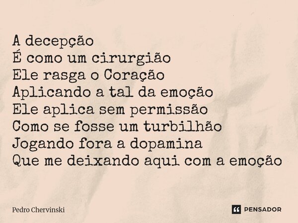 ⁠A decepção É como um cirurgião Ele rasga o Coração Aplicando a tal da emoção Ele aplica sem permissão Como se fosse um turbilhão Jogando fora a dopamina Que me... Frase de Pedro Chervinski.