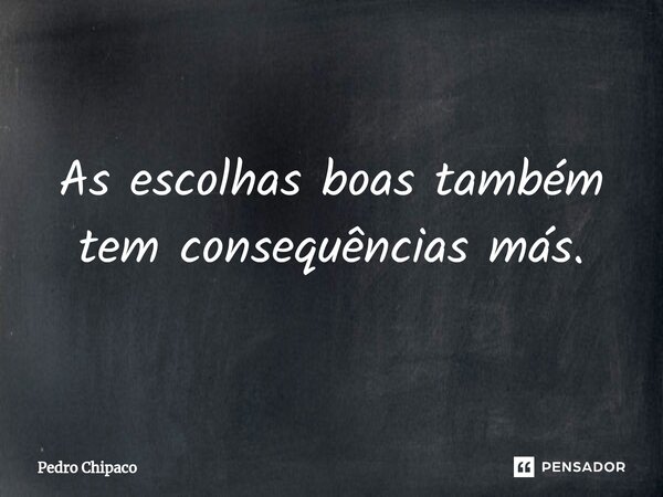 ⁠As escolhas boas também tem consequências más.... Frase de Pedro Chipaco.