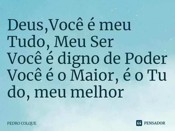 ⁠Deus,Você é meu Tudo, Meu Ser
Você é digno de Poder
Você é o Maior, é o Tu do, meu melhor... Frase de PEDRO COLQUE.